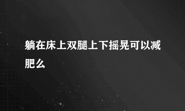 躺在床上双腿上下摇晃可以减肥么