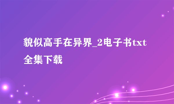 貌似高手在异界_2电子书txt全集下载