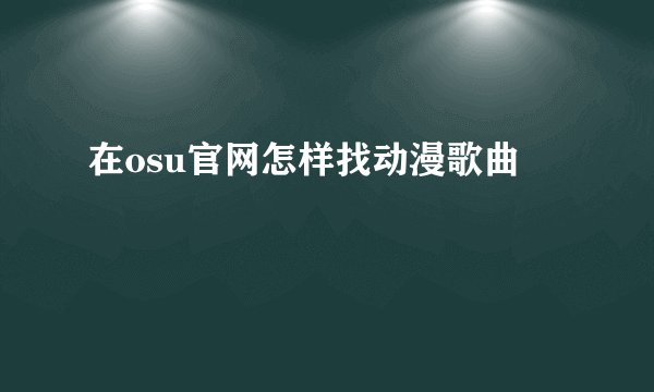 在osu官网怎样找动漫歌曲