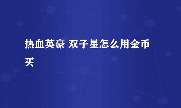 热血英豪 双子星怎么用金币买