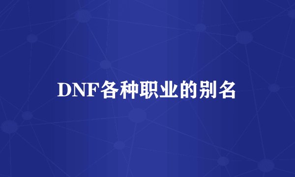 DNF各种职业的别名