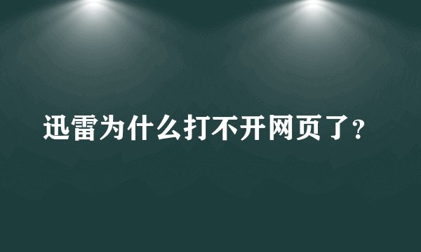 迅雷为什么打不开网页了？