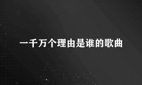一千万个理由是谁的歌曲