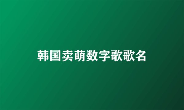 韩国卖萌数字歌歌名