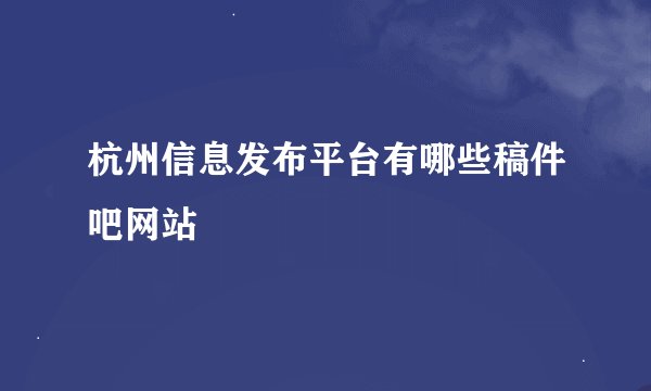 杭州信息发布平台有哪些稿件吧网站