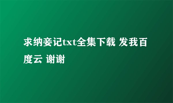求纳妾记txt全集下载 发我百度云 谢谢