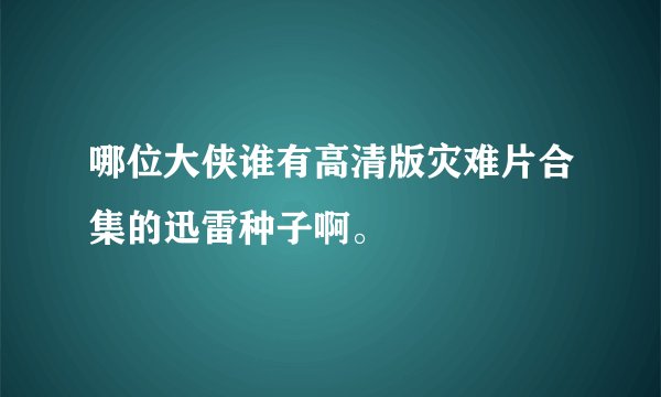 哪位大侠谁有高清版灾难片合集的迅雷种子啊。