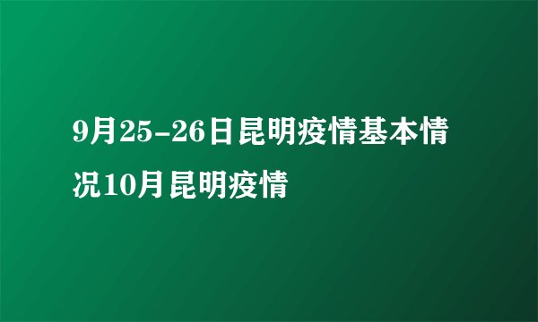 9月25-26日昆明疫情基本情况10月昆明疫情