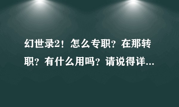 幻世录2！怎么专职？在那转职？有什么用吗？请说得详细点谢谢