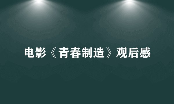 电影《青春制造》观后感