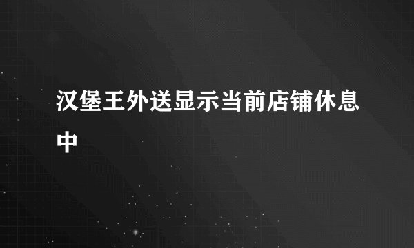 汉堡王外送显示当前店铺休息中