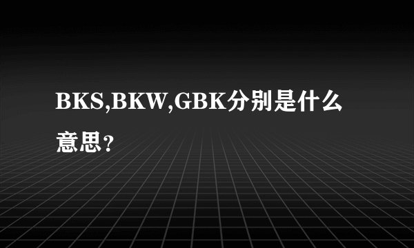 BKS,BKW,GBK分别是什么意思？