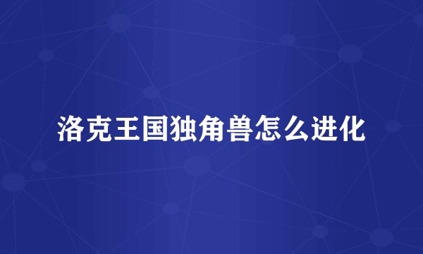 洛克王国独角兽怎么进化