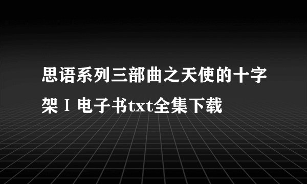 思语系列三部曲之天使的十字架Ⅰ电子书txt全集下载
