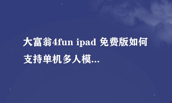 大富翁4fun ipad 免费版如何支持单机多人模式。版本是1.8？
