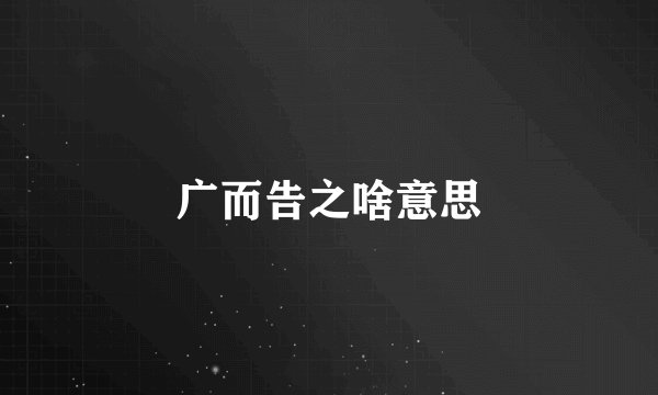 广而告之啥意思