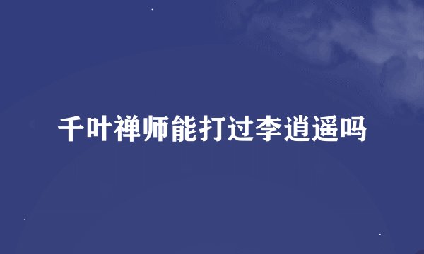 千叶禅师能打过李逍遥吗