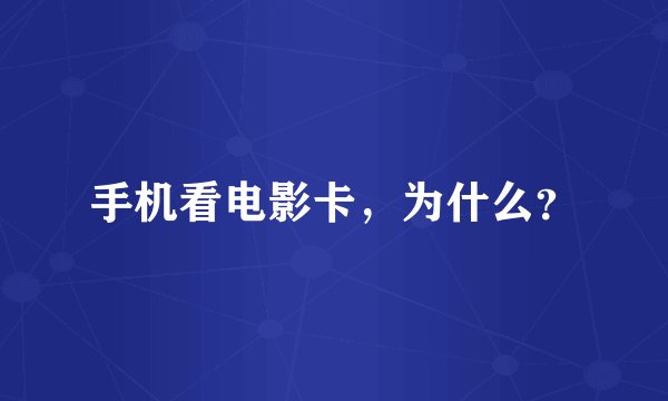 手机看电影卡，为什么？
