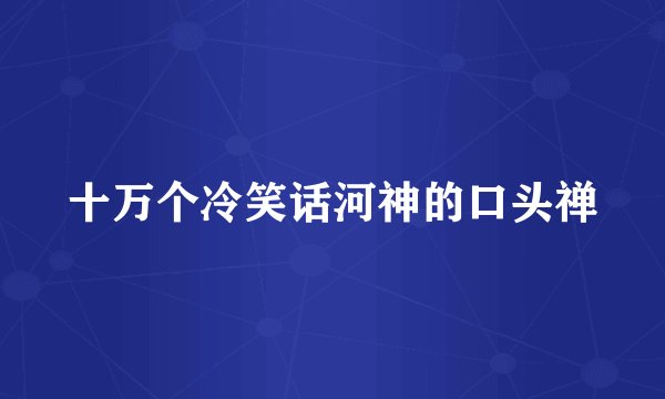 十万个冷笑话河神的口头禅
