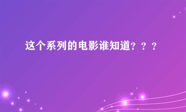这个系列的电影谁知道？？？