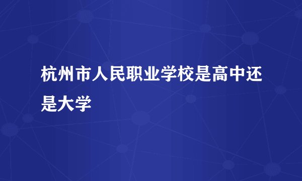 杭州市人民职业学校是高中还是大学