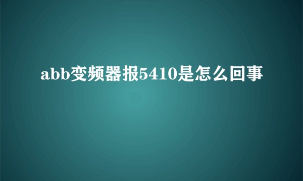 abb变频器报5410是怎么回事