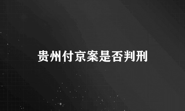 贵州付京案是否判刑