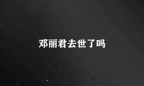 邓丽君去世了吗