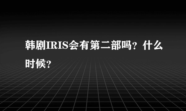 韩剧IRIS会有第二部吗？什么时候？