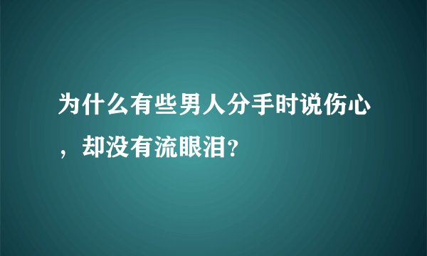 为什么有些男人分手时说伤心，却没有流眼泪？