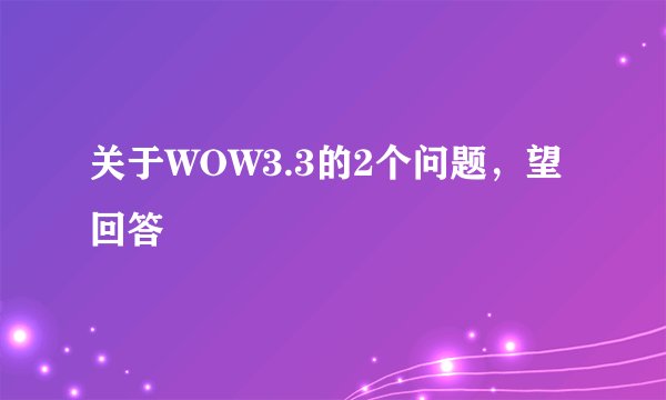 关于WOW3.3的2个问题，望回答