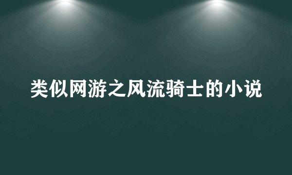 类似网游之风流骑士的小说