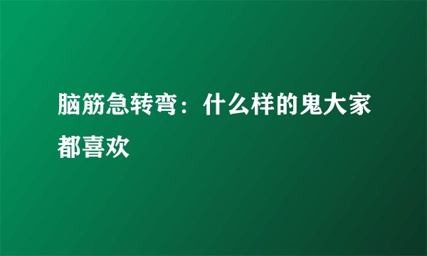 脑筋急转弯：什么样的鬼大家都喜欢
