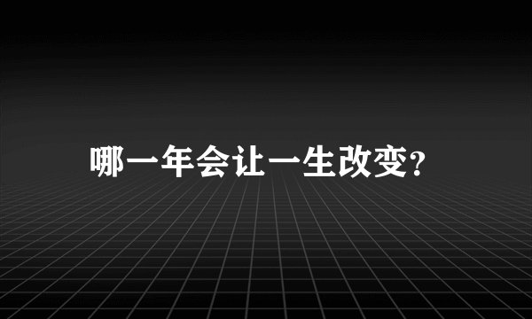 哪一年会让一生改变？