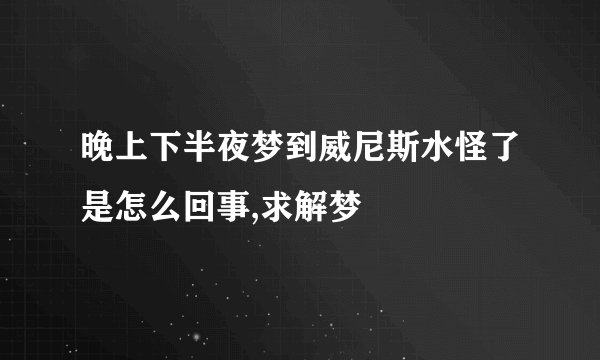 晚上下半夜梦到威尼斯水怪了是怎么回事,求解梦