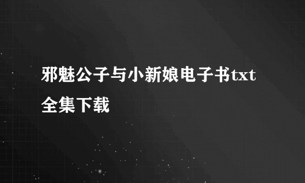 邪魅公子与小新娘电子书txt全集下载