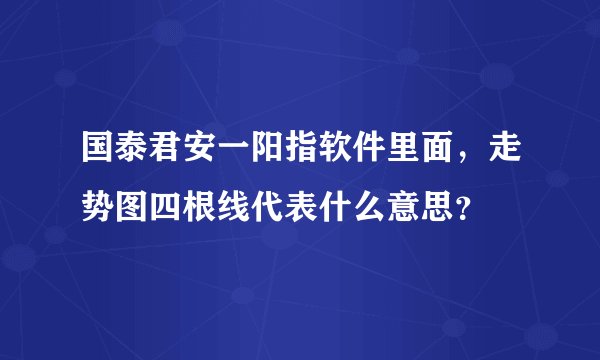 国泰君安一阳指软件里面，走势图四根线代表什么意思？
