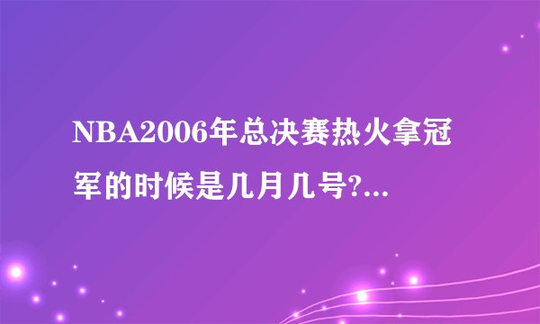 NBA2006年总决赛热火拿冠军的时候是几月几号?第6场是什么时候?