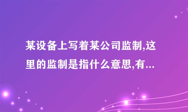 某设备上写着某公司监制,这里的监制是指什么意思,有什么责任和义务