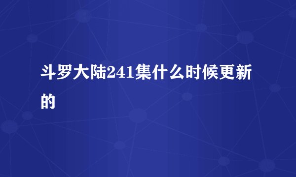 斗罗大陆241集什么时候更新的