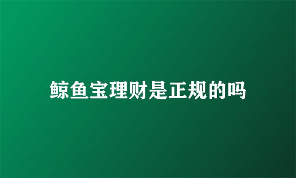 鲸鱼宝理财是正规的吗