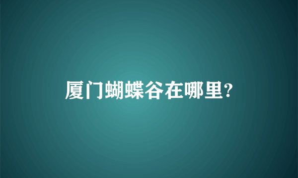 厦门蝴蝶谷在哪里?