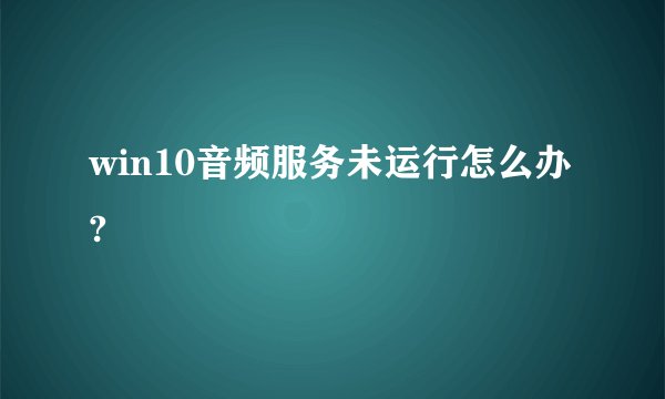 win10音频服务未运行怎么办?