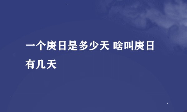 一个庚日是多少天 啥叫庚日有几天