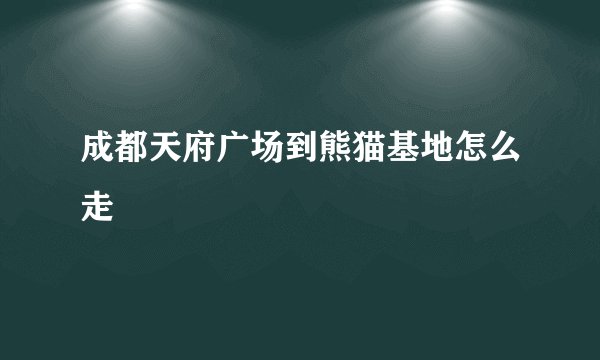 成都天府广场到熊猫基地怎么走