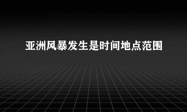 亚洲风暴发生是时间地点范围