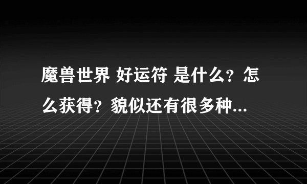 魔兽世界 好运符 是什么？怎么获得？貌似还有很多种？有这个东西是不是可以多次参与BOSS ROLL装备？