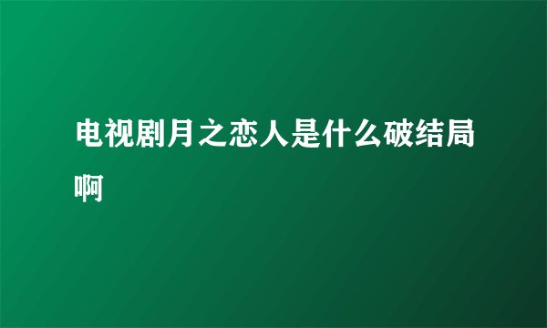 电视剧月之恋人是什么破结局啊