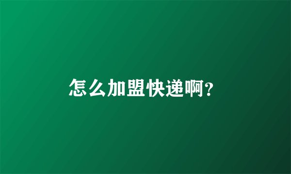 怎么加盟快递啊？