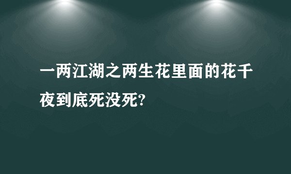 一两江湖之两生花里面的花千夜到底死没死?